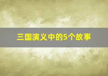 三国演义中的5个故事