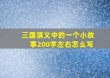 三国演义中的一个小故事200字左右怎么写