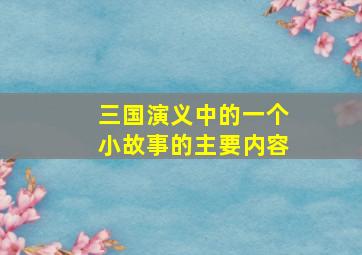 三国演义中的一个小故事的主要内容