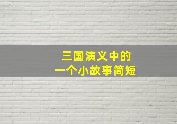 三国演义中的一个小故事简短