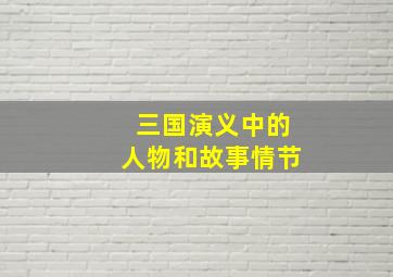 三国演义中的人物和故事情节