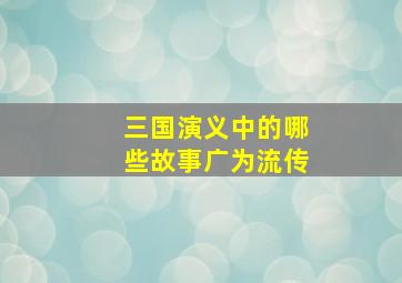 三国演义中的哪些故事广为流传