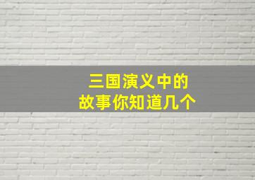 三国演义中的故事你知道几个