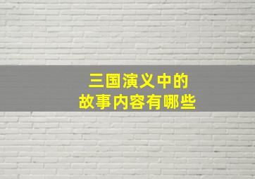 三国演义中的故事内容有哪些