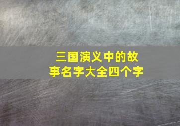 三国演义中的故事名字大全四个字