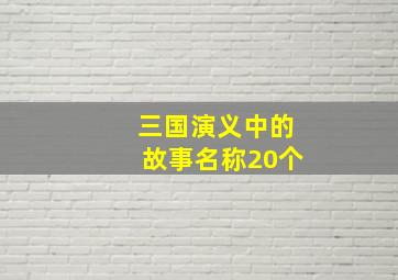 三国演义中的故事名称20个