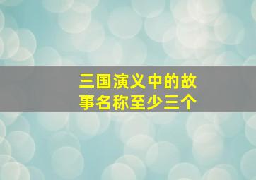 三国演义中的故事名称至少三个