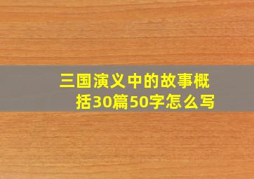 三国演义中的故事概括30篇50字怎么写