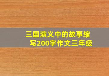 三国演义中的故事缩写200字作文三年级