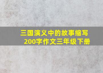 三国演义中的故事缩写200字作文三年级下册