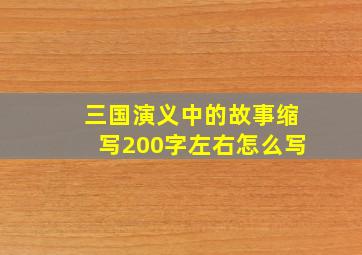 三国演义中的故事缩写200字左右怎么写