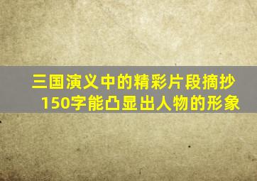 三国演义中的精彩片段摘抄150字能凸显出人物的形象