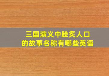 三国演义中脍炙人口的故事名称有哪些英语