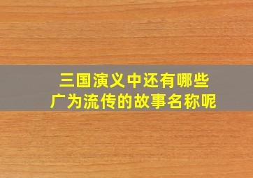 三国演义中还有哪些广为流传的故事名称呢