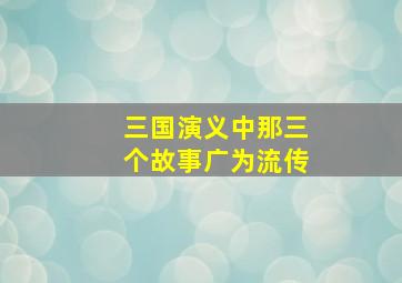 三国演义中那三个故事广为流传