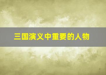 三国演义中重要的人物