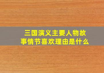 三国演义主要人物故事情节喜欢理由是什么