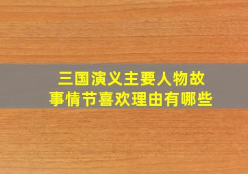 三国演义主要人物故事情节喜欢理由有哪些