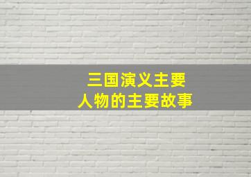 三国演义主要人物的主要故事