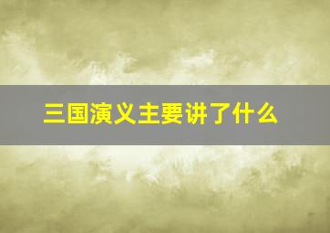 三国演义主要讲了什么