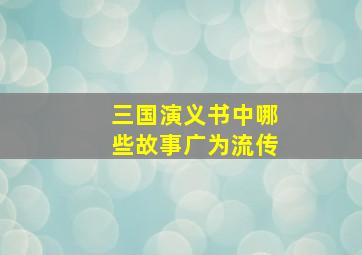 三国演义书中哪些故事广为流传