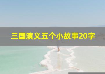 三国演义五个小故事20字