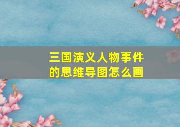 三国演义人物事件的思维导图怎么画