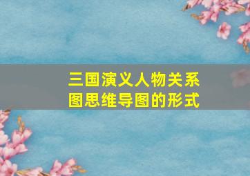 三国演义人物关系图思维导图的形式