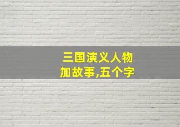 三国演义人物加故事,五个字