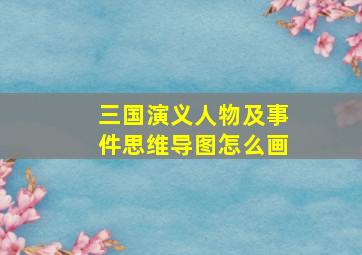 三国演义人物及事件思维导图怎么画