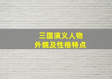 三国演义人物外貌及性格特点