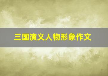 三国演义人物形象作文