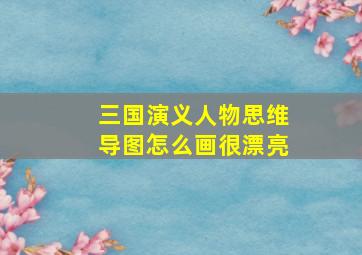 三国演义人物思维导图怎么画很漂亮