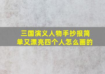 三国演义人物手抄报简单又漂亮四个人怎么画的