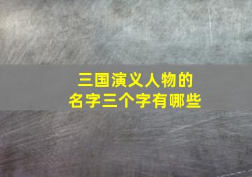 三国演义人物的名字三个字有哪些