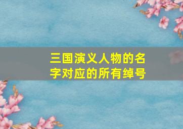 三国演义人物的名字对应的所有绰号