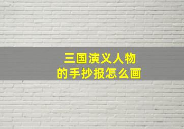 三国演义人物的手抄报怎么画