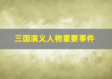 三国演义人物重要事件