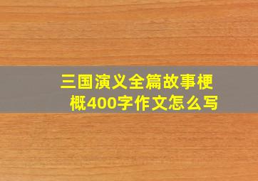 三国演义全篇故事梗概400字作文怎么写