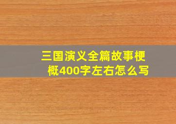 三国演义全篇故事梗概400字左右怎么写