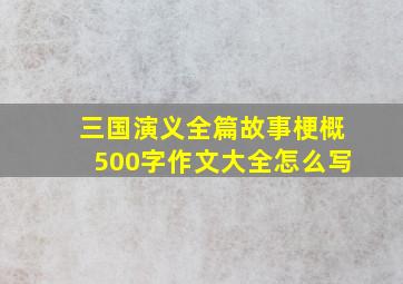 三国演义全篇故事梗概500字作文大全怎么写