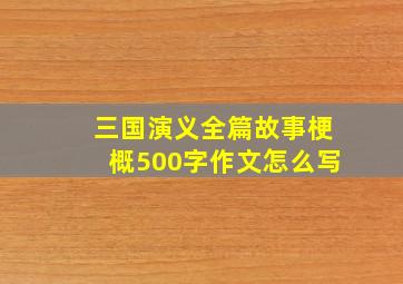 三国演义全篇故事梗概500字作文怎么写