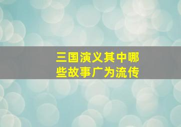 三国演义其中哪些故事广为流传