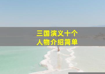 三国演义十个人物介绍简单