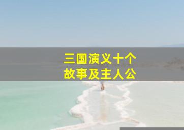 三国演义十个故事及主人公