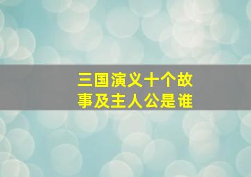 三国演义十个故事及主人公是谁