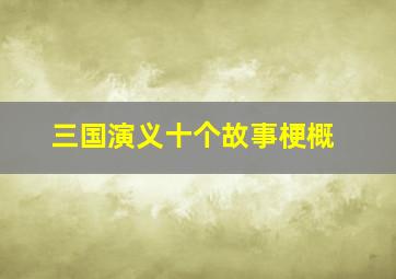 三国演义十个故事梗概