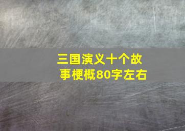 三国演义十个故事梗概80字左右