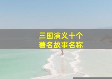 三国演义十个著名故事名称