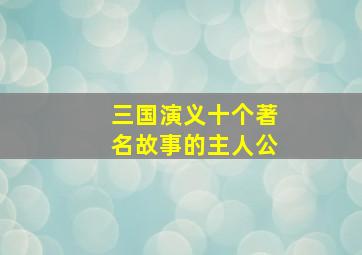 三国演义十个著名故事的主人公